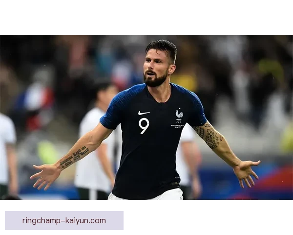 法国吉鲁持续提升个人进球纪录，备受关注的表现类分析